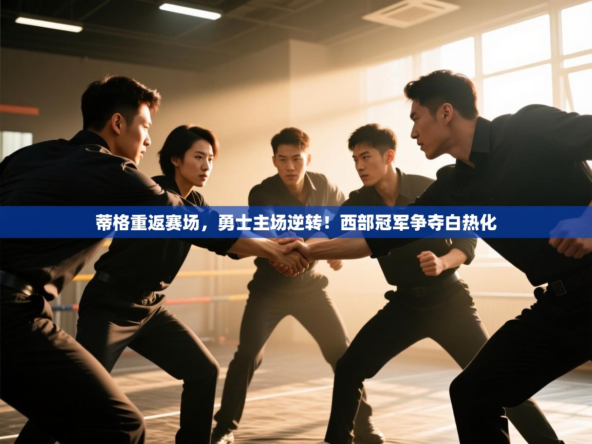 蒂格重返赛场，勇士主场逆转！西部冠军争夺白热化  第1张