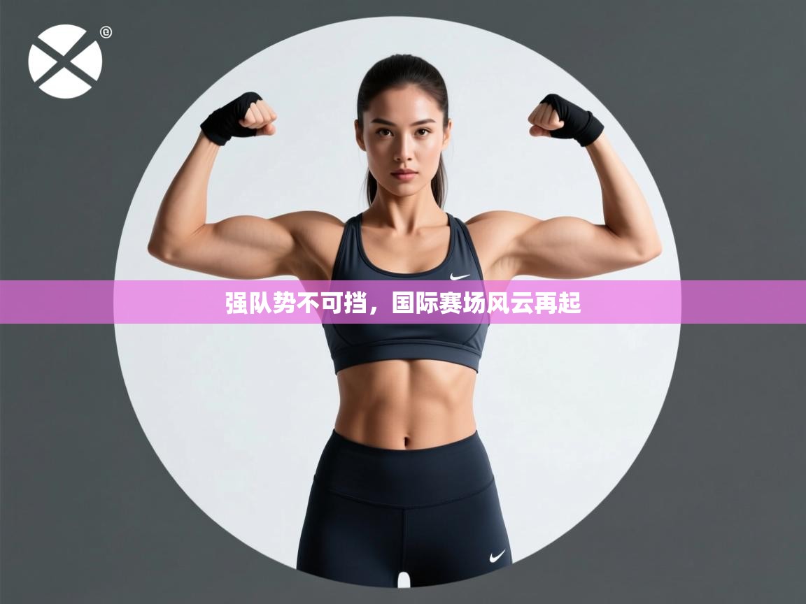 强队势不可挡,国际赛场风云再起 第2张