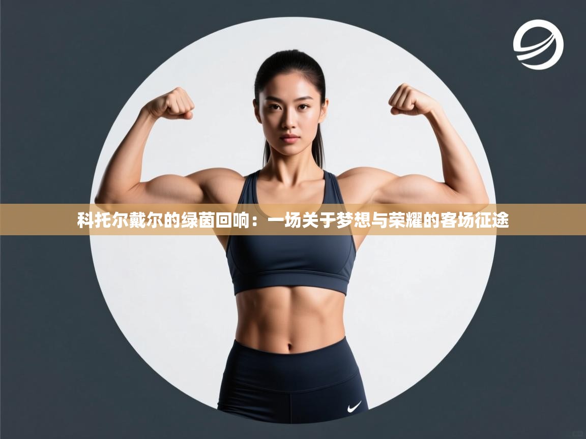 科托尔戴尔的绿茵回响：一场关于梦想与荣耀的客场征途
